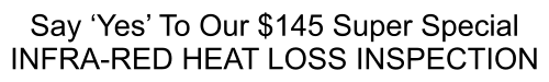Say ‘Yes’ To Our $145 Super Special  INFRA-RED HEAT LOSS INSPECTION