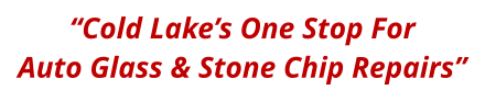 “Cold Lake’s One Stop For Auto Glass & Stone Chip Repairs”